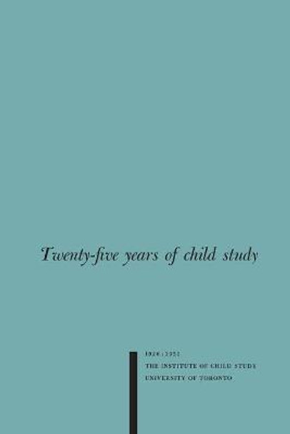 Twenty-Five Years of Child Study: The Development of the Programme and Review of the Research at the Institute of Child Study, University of Toronto 1926-1951 by Karl S Bernhardt