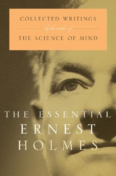 The Essential Ernest Holmes: Collected Writings by the Author of the Science of Mind by Jesse Jennings