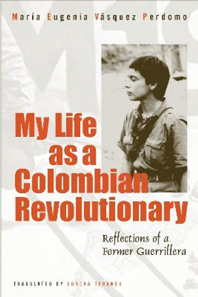 My Life As A Revolutionary: Reflections Of A Former Guerrillera by Maria Eugenia Vasquez Perdomo My Life As A Revolutionary: Reflections Of A Former Guerrillera by Maria Eugenia Vasquez Perdomo