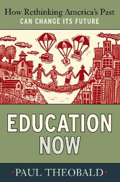 Education Now: How Rethinking America's Past Can Change Its Future by Paul Theobald