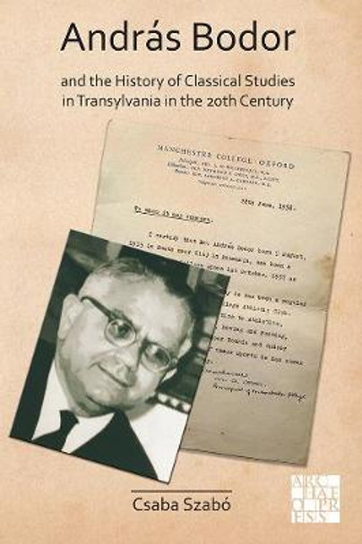 Andras Bodor and the History of Classical Studies in Transylvania in the 20th century by Csaba Szabo