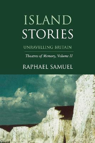 Theatres of Memory: v. 2: Island Stories - Unravelling Britain by Raphael Samuel