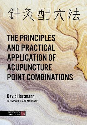 The Principles and Practical Application of Acupuncture Point Combinations by David Hartmann