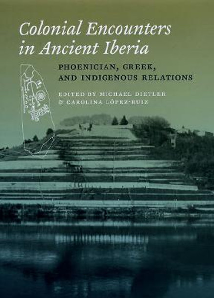 Colonial Encounters in Ancient Iberia: Phoenician, Greek, and Indigenous Relations by Carolina Lopez-Ruiz