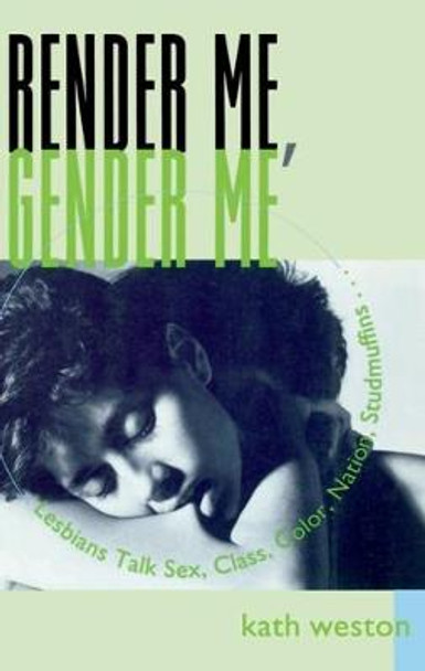 Render Me, Gender Me: Lesbians Talk Sex, Class, Color, Nation, Studmuffins by Kath Weston