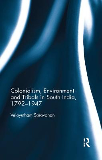 Colonialism, Environment and Tribals in South India,1792-1947 by Velayutham Saravanan