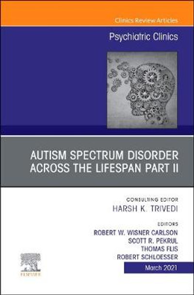 AUTISM SPECTRUM DISORDER ACROSS THE LIFESPAN Part II, An Issue of Psychiatric Clinics of North America: Volume 44-1 by Robert w Wisner Carlson