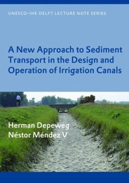 A New Approach to Sediment Transport in the Design and Operation of Irrigation Canals: UNESCO-IHE Lecture Note Series by Herman Depeweg