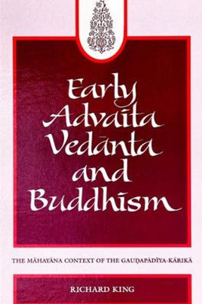 Early Advaita Vedanta and Buddhism: The Mahayana Context of the Gaudapadiya-Karika by Richard King