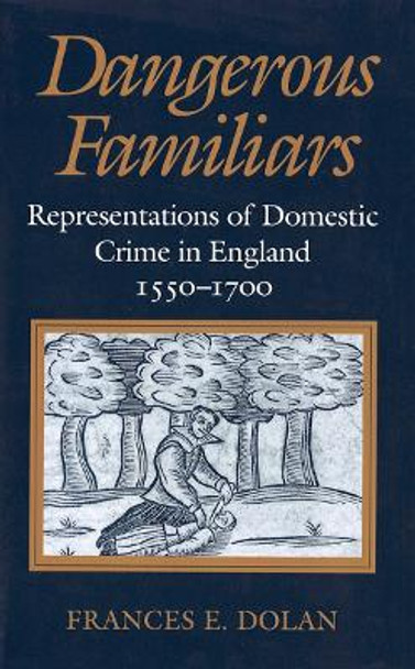 Dangerous Familiars: Representations of Domestic Crime in England, 1550-1700 by Ms Frances E. Dolan