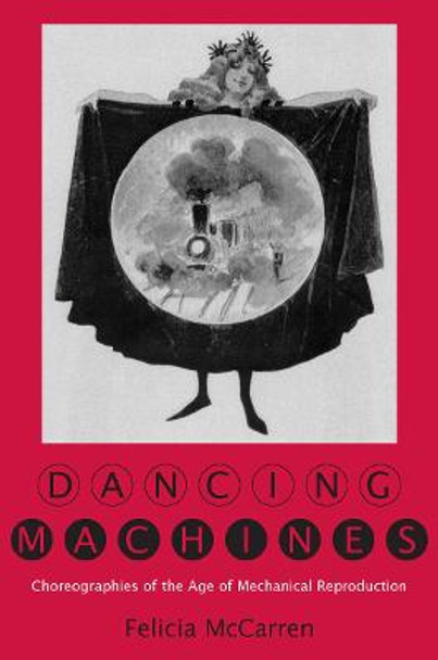 Dancing Machines: Choreographies of the Age of Mechanical Reproduction by Felicia McCarren