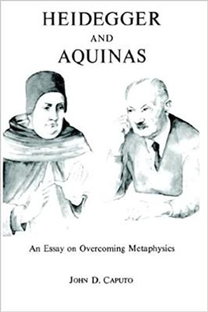 Heidegger and Aquinas: An Essay on Overcoming Metaphysics by John D. Caputo