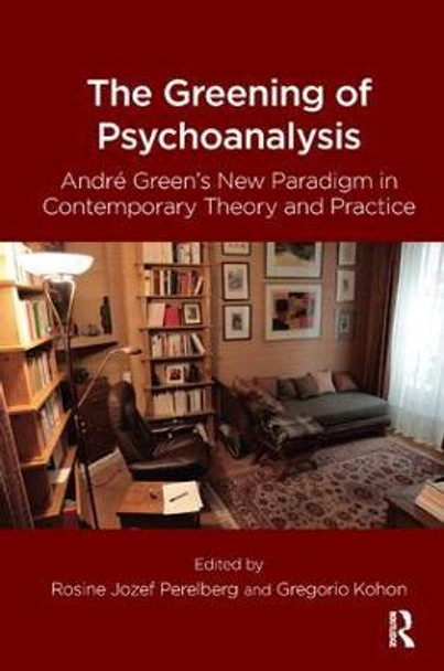 The Greening of Psychoanalysis: Andre Green's New Paradigm in Contemporary Theory and Practice by Gregorio Kohon