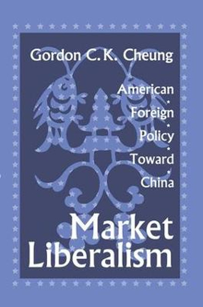 Market Liberalism: American Foreign Policy Toward China by Gordon Cheung