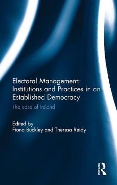 Electoral Management: Institutions and Practices in an Established Democracy: The Case of Ireland by Fiona Buckley