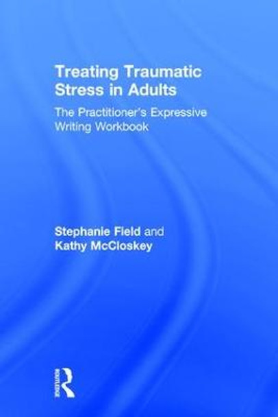 Treating Traumatic Stress in Adults: The Practitioner's Expressive Writing Workbook by Stephanie Field