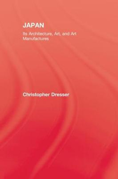 Japan: Its Architecture, Art, and Art Manufactures by Christopher Dresser