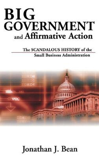 Big Government and Affirmative Action: The Scandalous History of the Small Business Administration by Jonathan J. Bean