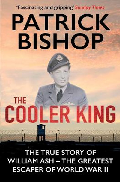 The Cooler King: The True Story of William Ash - The Greatest Escaper of World War II by Patrick Bishop