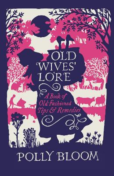 Old Wives' Lore: A Book of Old-Fashioned Tips & Remedies by Polly Bloom