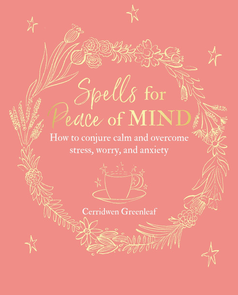 Spells for Peace of Mind: How to Conjure Calm and Overcome Stress, Worry, and Anxiety by Cerridwen Greenleaf