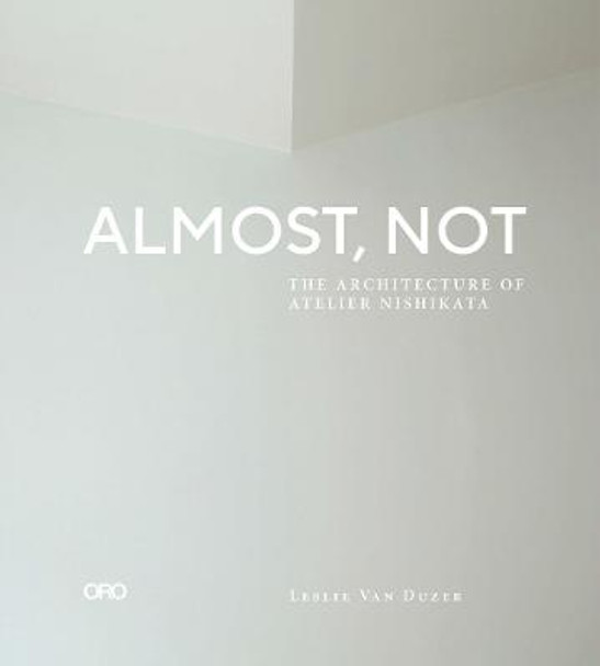 Almost, Not: The Architecture of Atelier Nishikata by Leslie Van Duzer