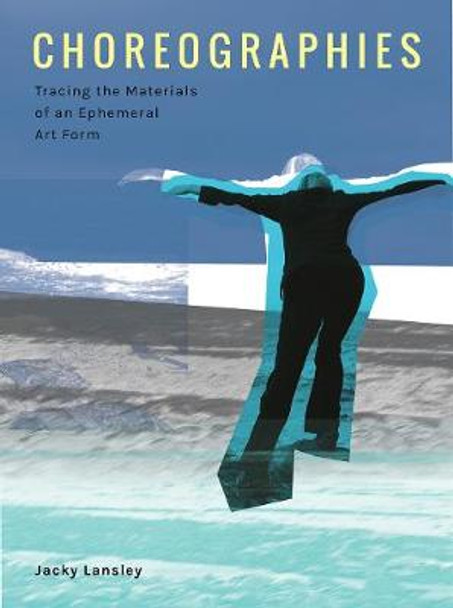 Choreographies: Tracing the Materials of an Ephemeral Art Form by Jacky Lansley