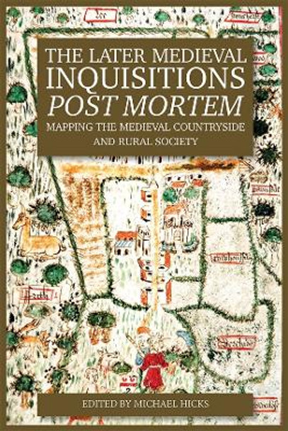 The Later Medieval Inquisitions Post Mortem - Mapping the Medieval Countryside and Rural Society by Michael Hicks