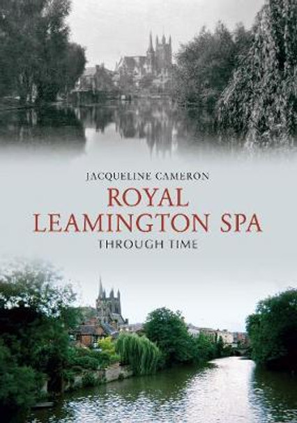 Royal Leamington Spa Through Time by Jacqueline Cameron