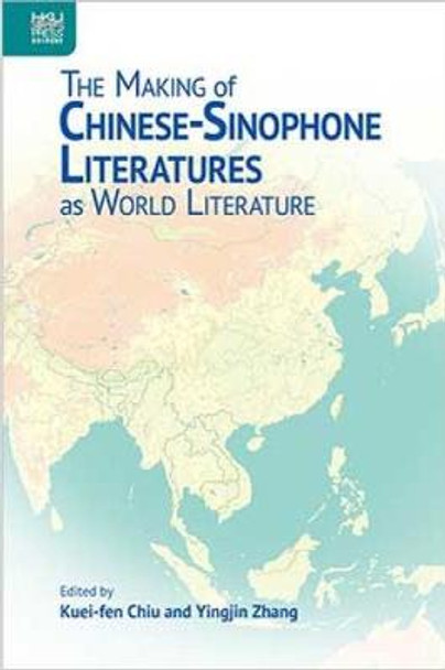 The Making of Chinese-Sinophone Literatures as World Literature by Kuei-Fen Chiu