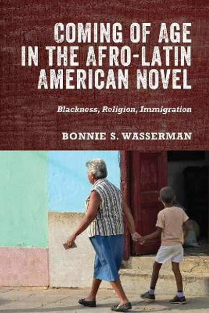 Coming of Age in the Afro-Latin American Novel: Blackness, Religion, Immigration by Professor Bonnie Bonnie Wasserman