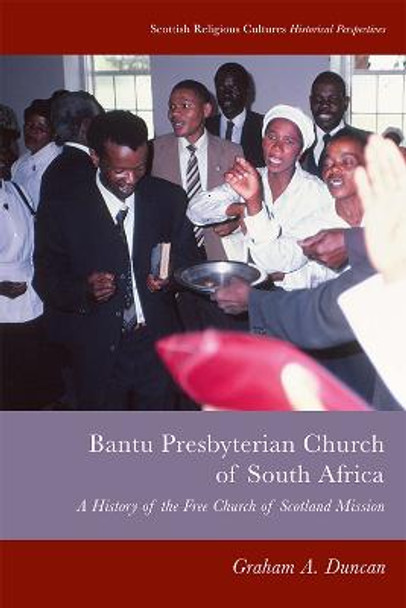 Bantu Presbyterian Church of South Africa: A History of the Free Church of Scotland Mission by Graham A Duncan