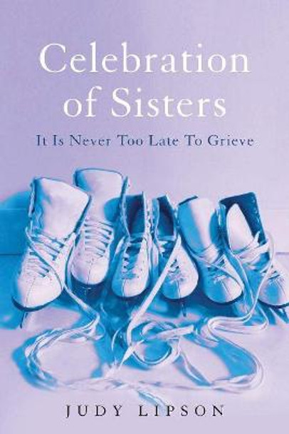 Celebration of Sisters: It Is Never Too Late To Grieve by Judy Lipson