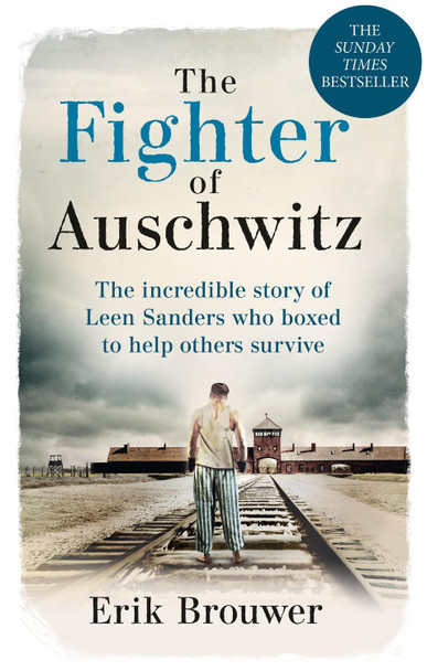 The Fighter of Auschwitz: The incredible true story of Leen Sanders who boxed to help others survive by Erik Brouwer