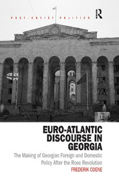 Euro-Atlantic Discourse in Georgia: The Making of Georgian Foreign and Domestic Policy After the Rose Revolution by Frederik Coene