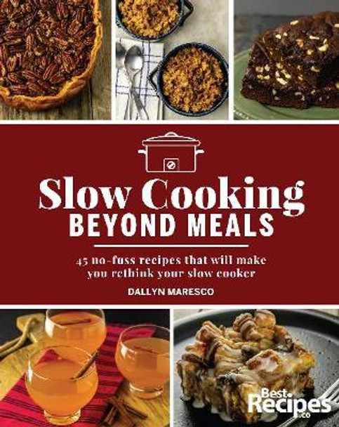 Slow Cooking Beyond Meals: 45 No-Fuss Recipes That Will Make You Rethink Your Slow Cooker by Dallyn Maresco