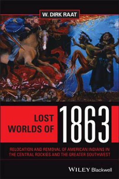 Lost Worlds of 1863: Relocation and Removal of American Indians in the Central Rockies and the Greater Southwest by W. Dirk Raat