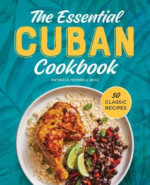 The Essential Cuban Cookbook: 50 Classic Recipes by Patricia Morrell-Ruiz