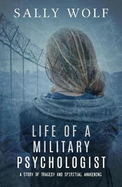 Life of a Military Psychologist: A Story of Tragedy & Spiritual Awakening by Sally Wolf