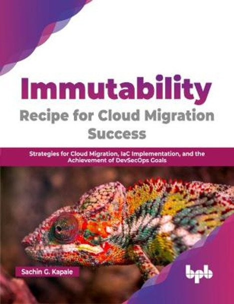 Immutability: Recipe for Cloud Migration Success: Strategies for Cloud Migration, IaC Implementation, and the Achievement of DevSecOps Goals by Sachin G. Kapale