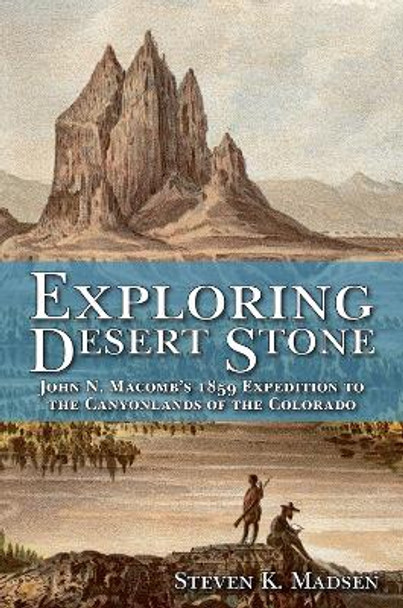 Exploring Desert Stone: John N. Macomb's 1859 Expedition to the Canyonlands of the Colorado by Steven K Madsen