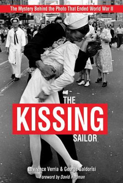 The Kissing Sailor: The Mystery Behind the Photo that Ended World War II by Lawrence Verria