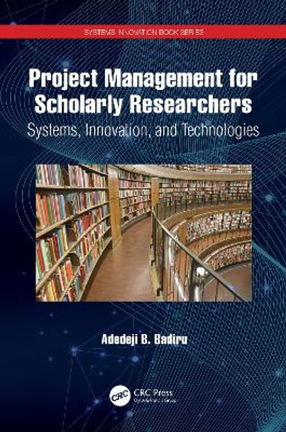 Project Management for Scholarly Researchers: Systems, Innovation, and Technologies by Adedeji B. Badiru