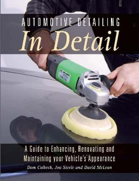 Automotive Detailing in Detail: A Guide to Enhancing, Renovating and Maintaining Your Vehicle's Appearance by Dom Colbeck