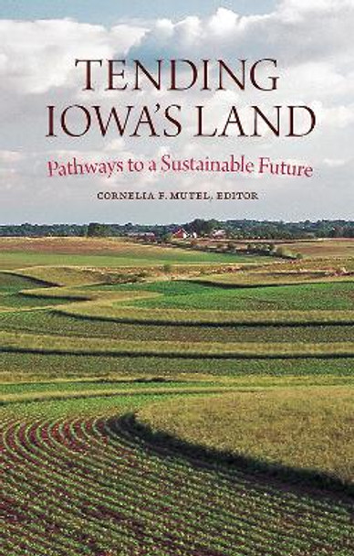 Tending Iowa's Land: Pathways to a Sustainable Future by Cornelia F. Mutel