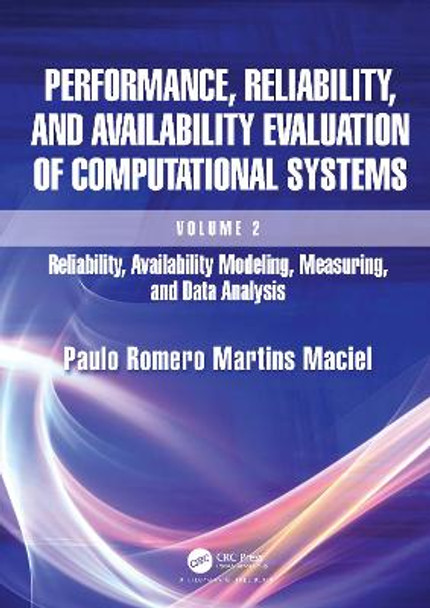 Performance, Reliability, and Availability Evaluation of Computational Systems, Volume 2: Reliability, Availability Modeling, Measuring, and Data Analysis by Paulo Romero Martins Maciel