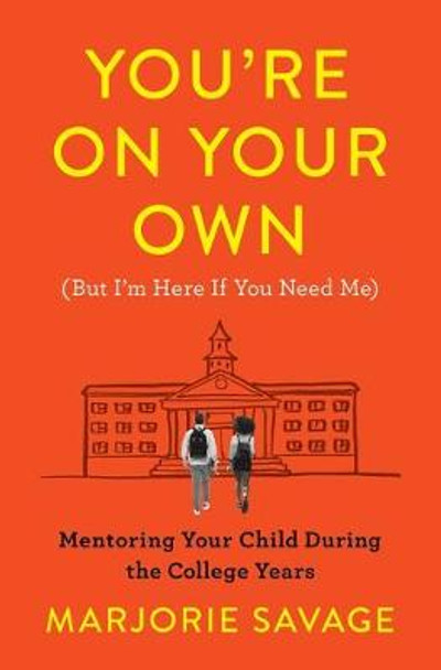 You're on Your Own (But I'm Here If You Need Me): Mentoring Your Child During the College Years by Marjorie Savage