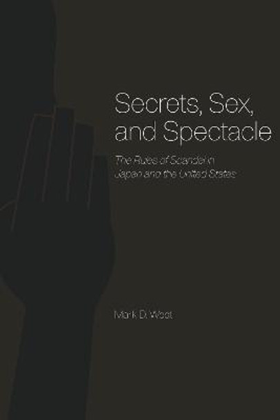Secrets, Sex, and Spectacle: The Rules of Scandal in Japan and the United States by Mark D. West