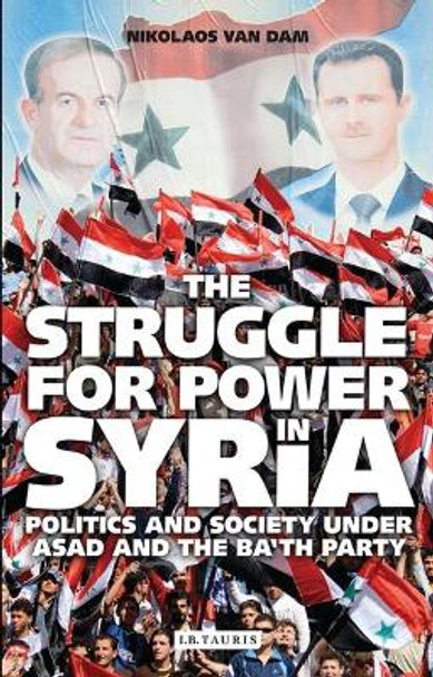 The Struggle for Power in Syria: Politics and Society Under Asad and the Ba'th Party by Nikolaos Van Dam