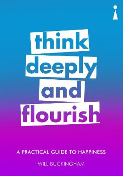 A Practical Guide to Happiness: Think Deeply and Flourish by Will Buckingham